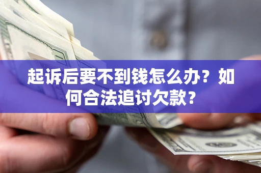 济南起诉后要不到钱怎么办？如何合法追讨欠款？