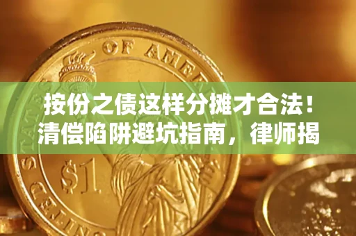 济南按份之债这样分摊才合法！清偿陷阱避坑指南，律师揭秘关键条款