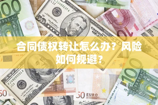 济南合同债权转让怎么办？风险如何规避？