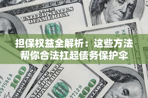 济南担保权益全解析：这些方法帮你合法扛起债务保护伞