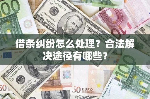 济南借条纠纷怎么处理？合法解决途径有哪些？