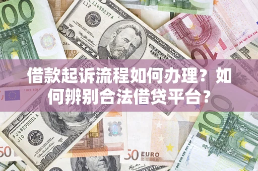 济南借款起诉流程如何办理？如何辨别合法借贷平台？