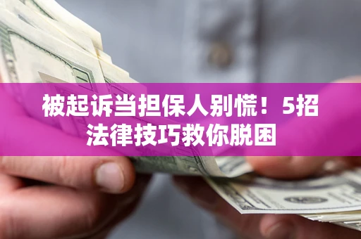 济南被起诉当担保人别慌！5招法律技巧救你脱困