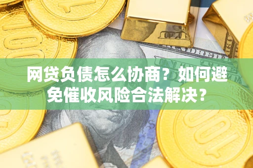 济南网贷负债怎么协商？如何避免催收风险合法解决？