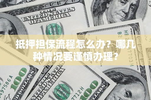 济南抵押担保流程怎么办？哪几种情况要谨慎办理？