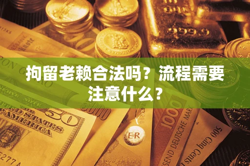 济南拘留老赖合法吗？流程需要注意什么？