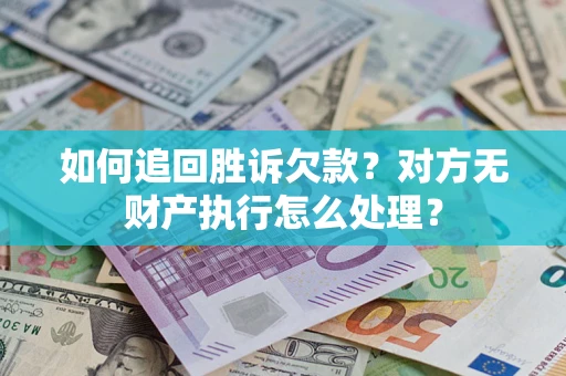 济南如何追回胜诉欠款？对方无财产执行怎么处理？
