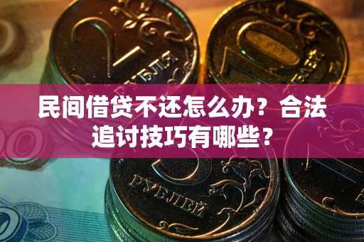 济南民间借贷不还怎么办？合法追讨技巧有哪些？