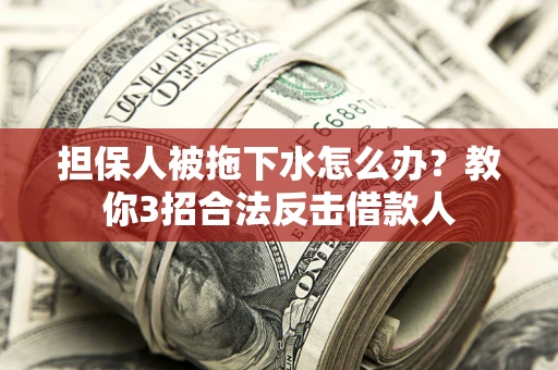 济南担保人被拖下水怎么办？教你3招合法反击借款人