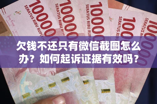 济南欠钱不还只有微信截图怎么办？如何起诉证据有效吗？