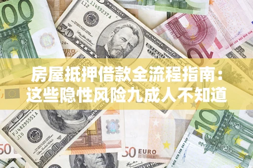 济南房屋抵押借款全流程指南：这些隐性风险九成人不知道