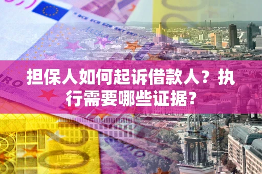 济南担保人如何起诉借款人？执行需要哪些证据？