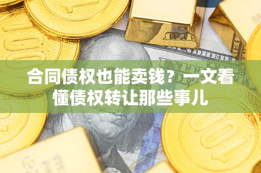 济南合同债权也能卖钱？一文看懂债权转让那些事儿