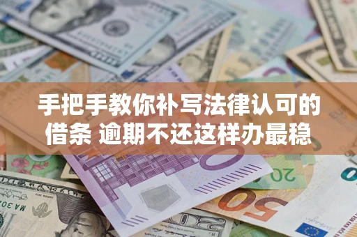 济南手把手教你补写法律认可的借条 逾期不还这样办最稳妥