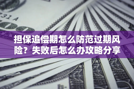 济南担保追偿期怎么防范过期风险？失败后怎么办攻略分享