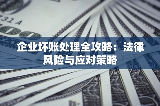 济南企业坏账处理全攻略：法律风险与应对策略