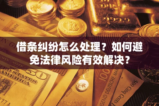 济南借条纠纷怎么处理？如何避免法律风险有效解决？