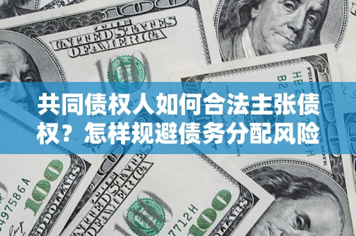 济南共同债权人如何合法主张债权？怎样规避债务分配风险？