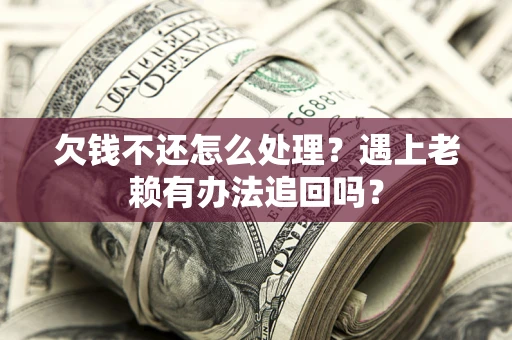 济南欠钱不还怎么处理？遇上老赖有办法追回吗？