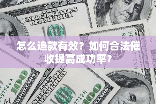 济南怎么追款有效？如何合法催收提高成功率？