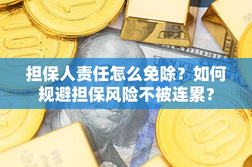 济南担保人责任怎么免除？如何规避担保风险不被连累？