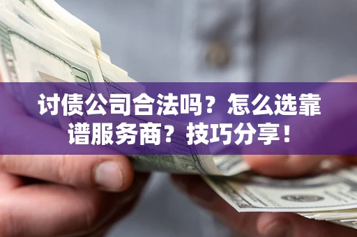 济南讨债公司合法吗？怎么选靠谱服务商？技巧分享！