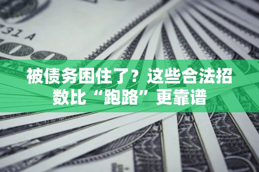 济南被债务困住了？这些合法招数比“跑路”更靠谱
