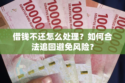 济南借钱不还怎么处理？如何合法追回避免风险？
