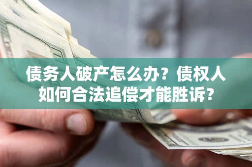 济南债务人破产怎么办？债权人如何合法追偿才能胜诉？