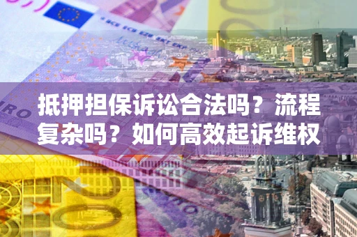 济南抵押担保诉讼合法吗？流程复杂吗？如何高效起诉维权？