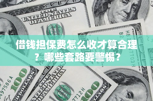 济南借钱担保费怎么收才算合理？哪些套路要警惕？