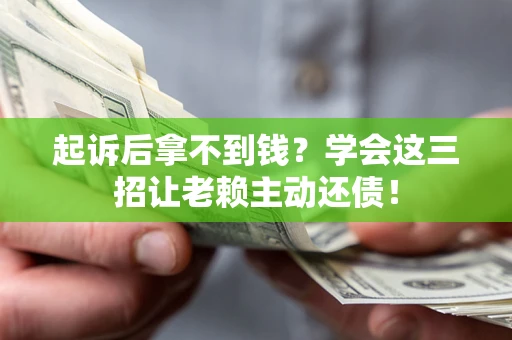济南起诉后拿不到钱？学会这三招让老赖主动还债！