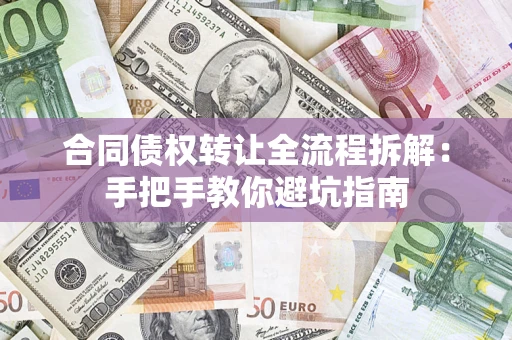 济南合同债权转让全流程拆解：手把手教你避坑指南