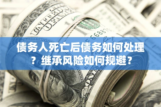 济南债务人死亡后债务如何处理？继承风险如何规避？