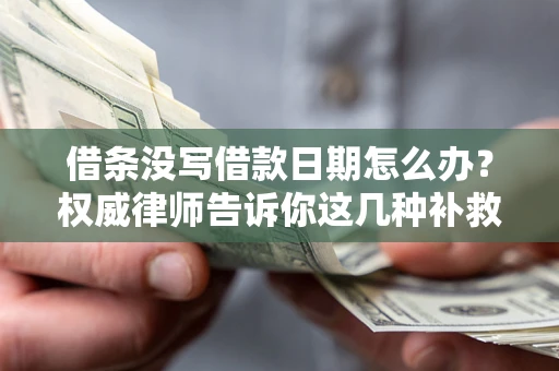 济南借条没写借款日期怎么办？权威律师告诉你这几种补救方法！