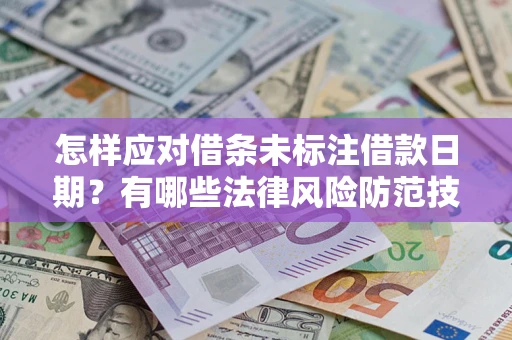 济南怎样应对借条未标注借款日期？有哪些法律风险防范技巧？