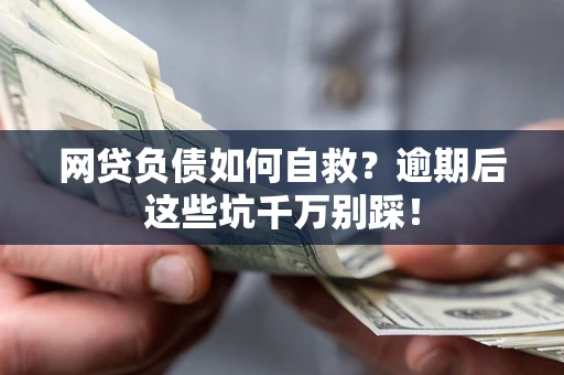 济南网贷负债如何自救？逾期后这些坑千万别踩！