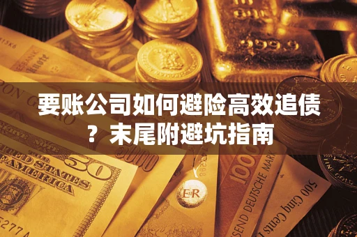 济南要账公司如何避险高效追债？末尾附避坑指南