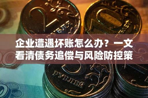 济南企业遭遇坏账怎么办？一文看清债务追偿与风险防控策略