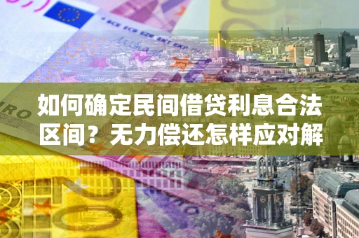 济南如何确定民间借贷利息合法区间？无力偿还怎样应对解决法门？