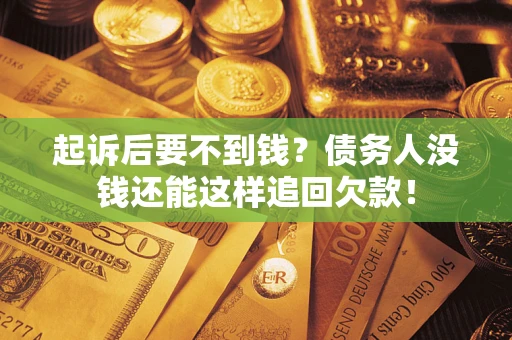 济南起诉后要不到钱？债务人没钱还能这样追回欠款！