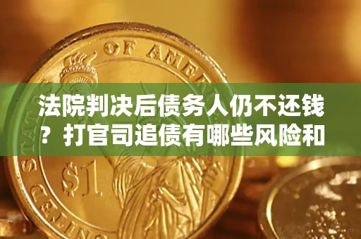 济南法院判决后债务人仍不还钱？打官司追债有哪些风险和技巧？