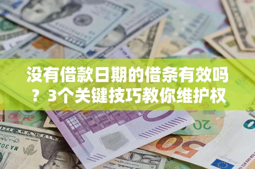 济南没有借款日期的借条有效吗？3个关键技巧教你维护权益