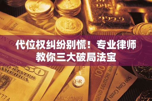 济南代位权纠纷别慌！专业律师教你三大破局法宝