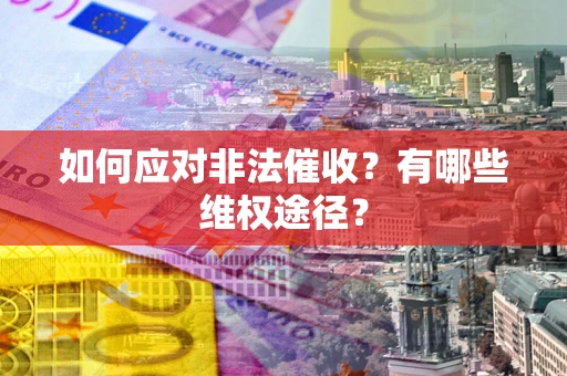 济南如何应对非法催收？有哪些维权途径？