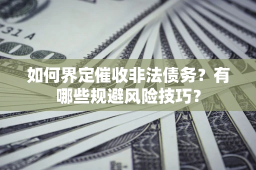 济南如何界定催收非法债务？有哪些规避风险技巧？