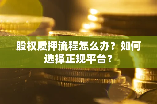 济南股权质押流程怎么办？如何选择正规平台？