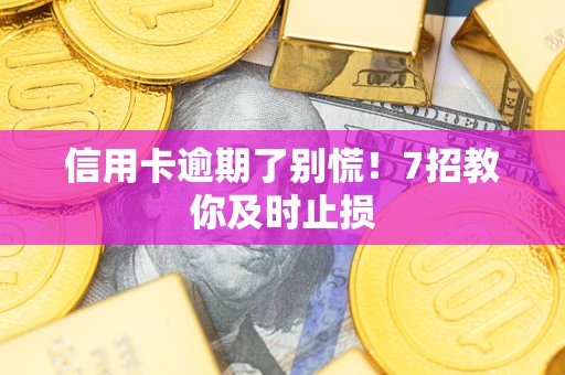 济南信用卡逾期了别慌！7招教你及时止损