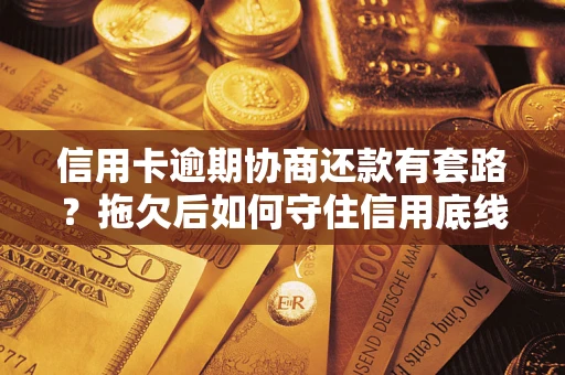 济南信用卡逾期协商还款有套路？拖欠后如何守住信用底线？