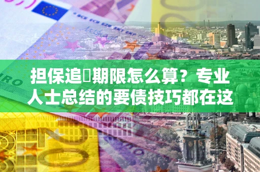 济南担保追償期限怎么算？专业人士总结的要债技巧都在这里了